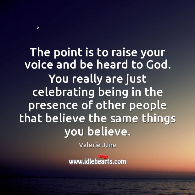 The point is to raise your voice and be heard to God. Valerie June Picture Quote