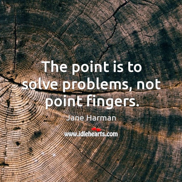 The point is to solve problems, not point fingers. Jane Harman Picture Quote