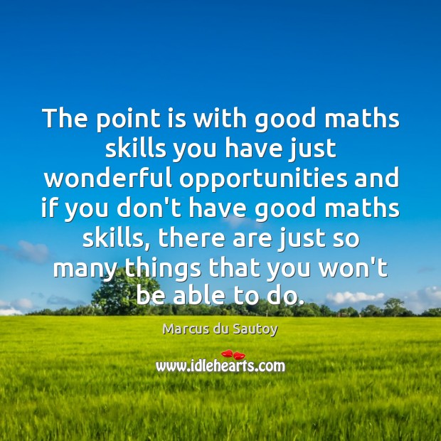 The point is with good maths skills you have just wonderful opportunities Marcus du Sautoy Picture Quote
