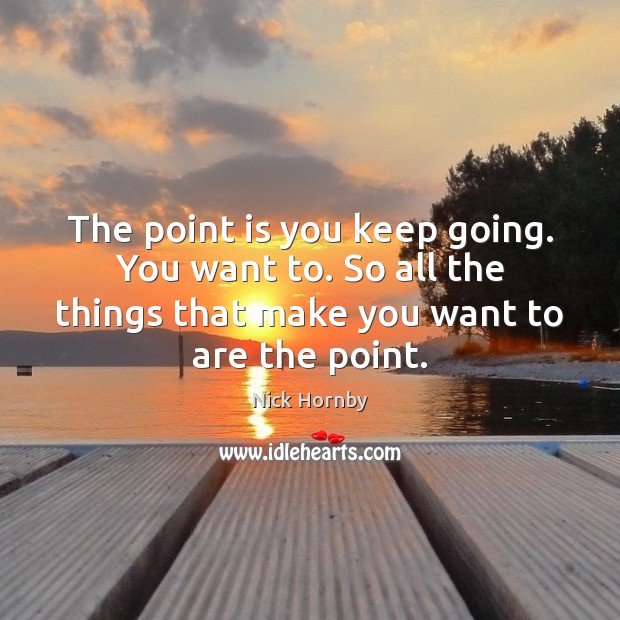 The point is you keep going. You want to. So all the Image