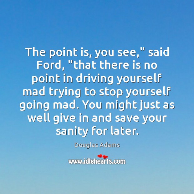 The point is, you see,” said Ford, “that there is no point Douglas Adams Picture Quote