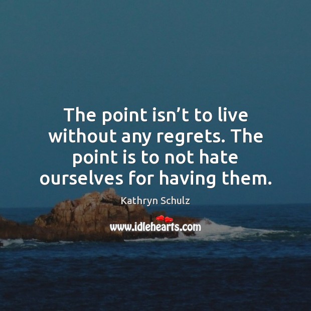 The point isn’t to live without any regrets. The point is Kathryn Schulz Picture Quote