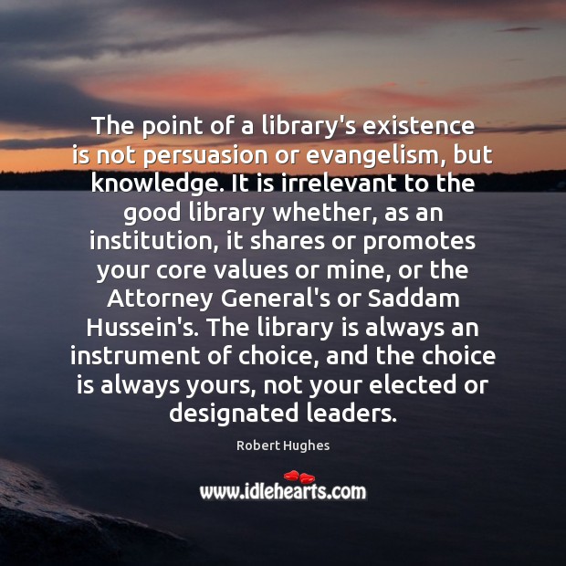 The point of a library’s existence is not persuasion or evangelism, but 