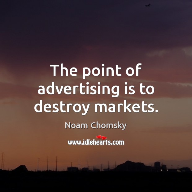 The point of advertising is to destroy markets. Noam Chomsky Picture Quote