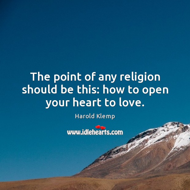 The point of any religion should be this: how to open your heart to love. Image
