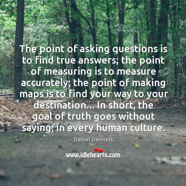 The point of asking questions is to find true answers; the point Image