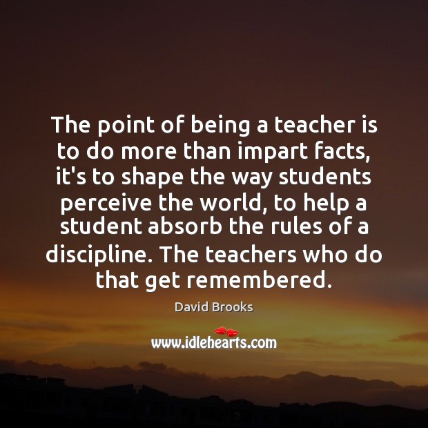 The point of being a teacher is to do more than impart David Brooks Picture Quote