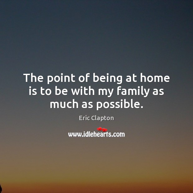 The point of being at home is to be with my family as much as possible. Home Quotes Image