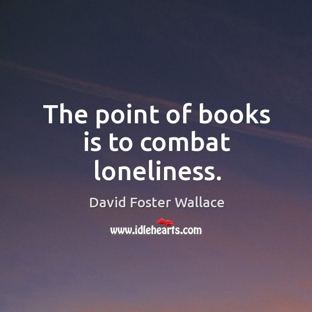 The point of books is to combat loneliness. David Foster Wallace Picture Quote