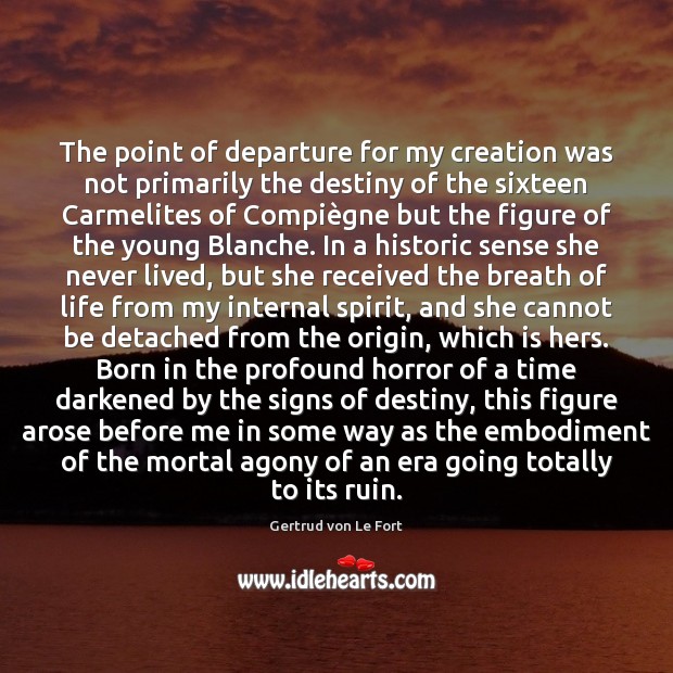 The point of departure for my creation was not primarily the destiny Gertrud von Le Fort Picture Quote