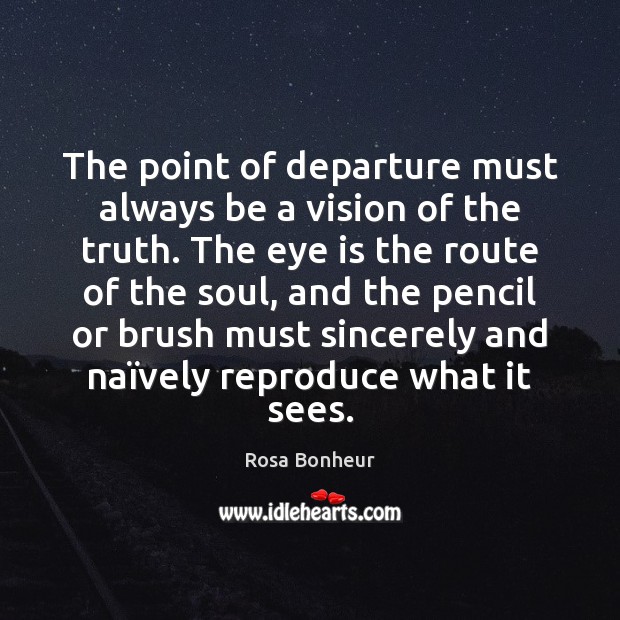 The point of departure must always be a vision of the truth. Rosa Bonheur Picture Quote