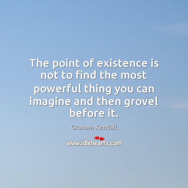 The point of existence is not to find the most powerful thing Graham Kendall Picture Quote
