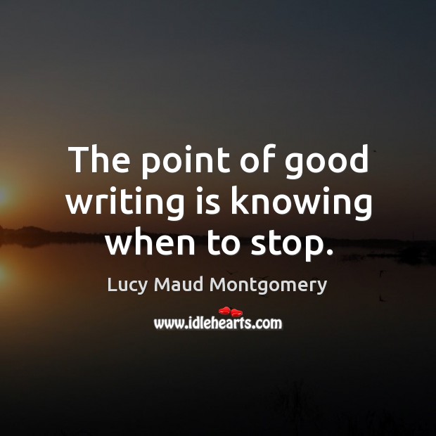 The point of good writing is knowing when to stop. Lucy Maud Montgomery Picture Quote