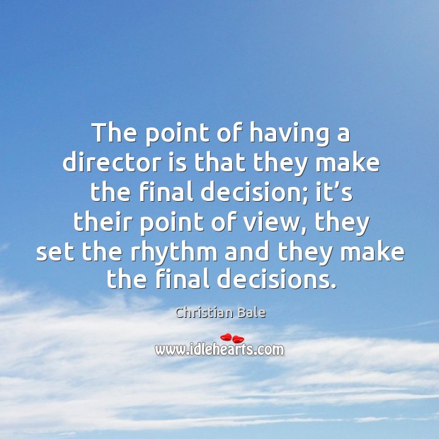 The point of having a director is that they make the final decision; it’s their point of view Image