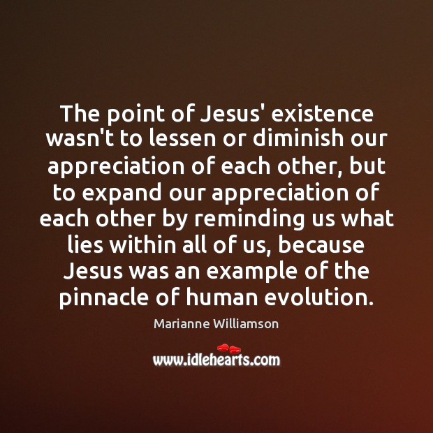 The point of Jesus’ existence wasn’t to lessen or diminish our appreciation Marianne Williamson Picture Quote