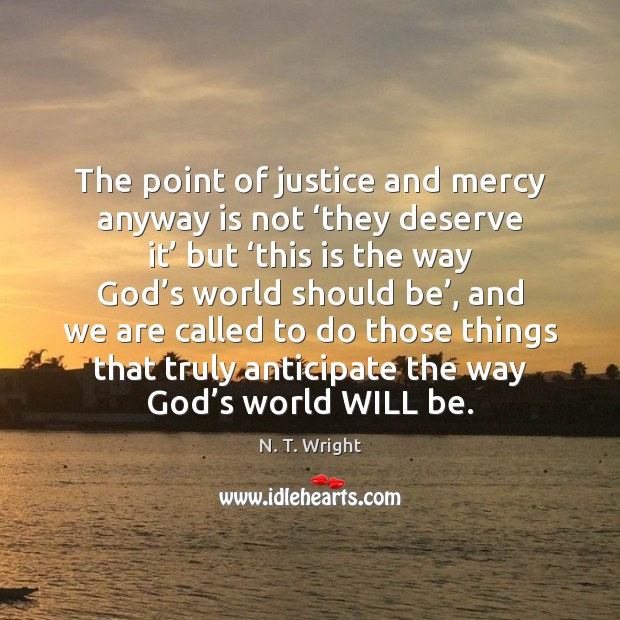 The point of justice and mercy anyway is not ‘they deserve it’ N. T. Wright Picture Quote