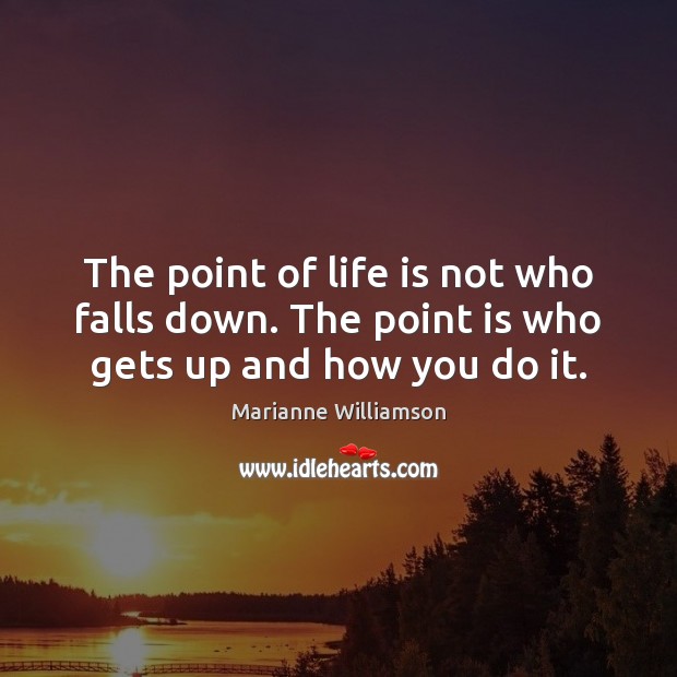 The point of life is not who falls down. The point is who gets up and how you do it. Image