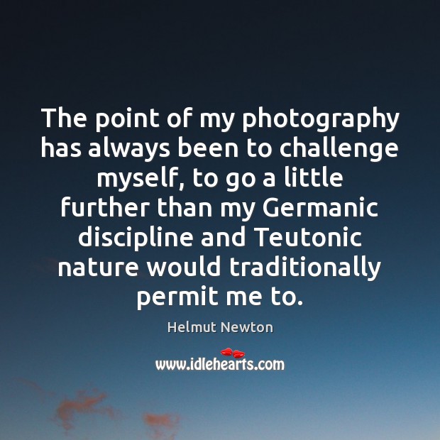 The point of my photography has always been to challenge myself, to Helmut Newton Picture Quote