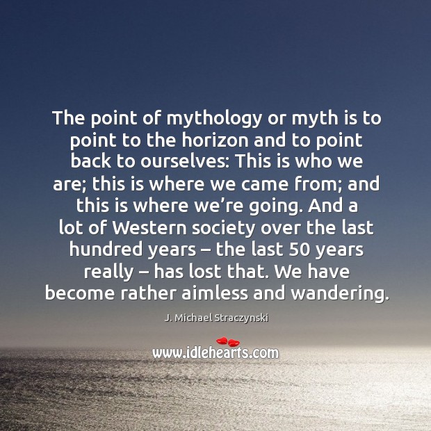 The point of mythology or myth is to point to the horizon and to point back to ourselves: Image