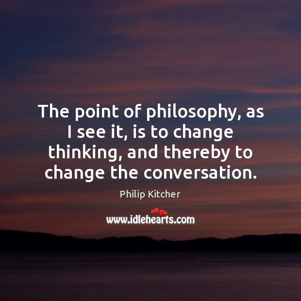 The point of philosophy, as I see it, is to change thinking, Philip Kitcher Picture Quote