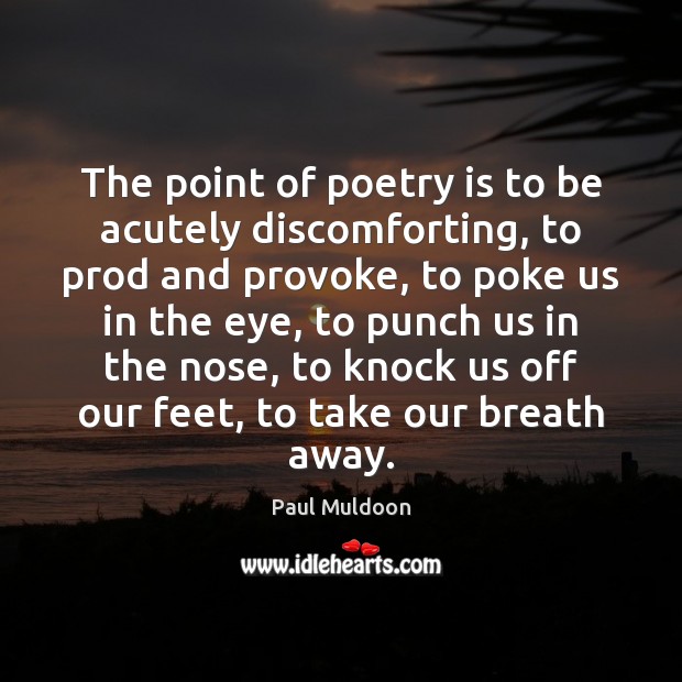 The point of poetry is to be acutely discomforting, to prod and Paul Muldoon Picture Quote