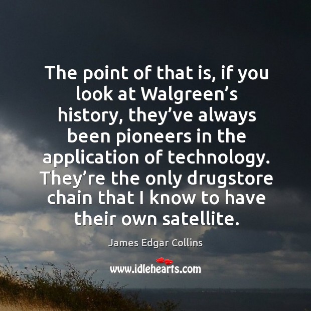 The point of that is, if you look at walgreen’s history, they’ve always been pioneers James Edgar Collins Picture Quote
