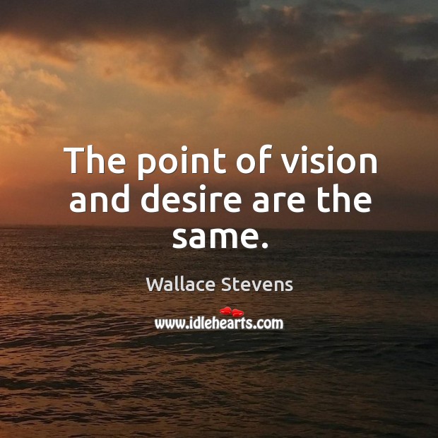 The point of vision and desire are the same. Wallace Stevens Picture Quote