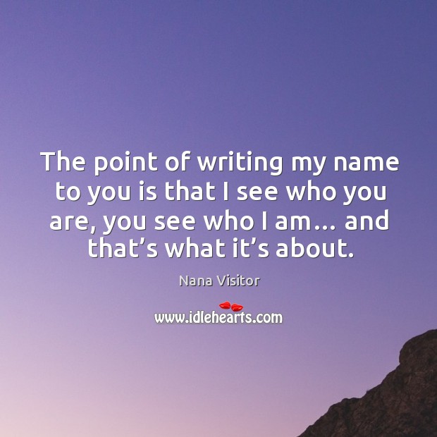 The point of writing my name to you is that I see who you are, you see who I am… and that’s what it’s about. Nana Visitor Picture Quote