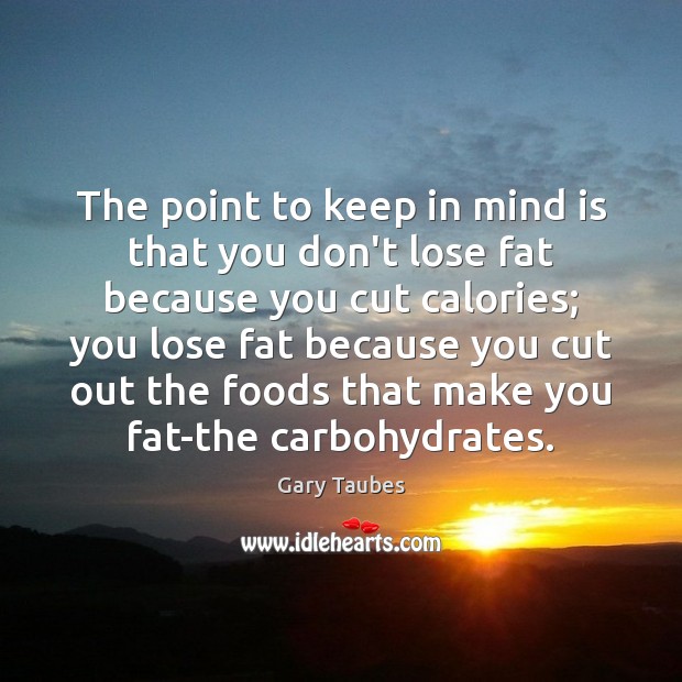 The point to keep in mind is that you don’t lose fat Gary Taubes Picture Quote