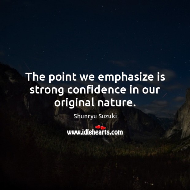 The point we emphasize is strong confidence in our original nature. Shunryu Suzuki Picture Quote