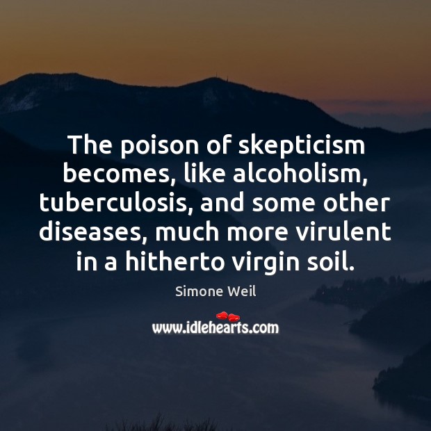 The poison of skepticism becomes, like alcoholism, tuberculosis, and some other diseases, Simone Weil Picture Quote