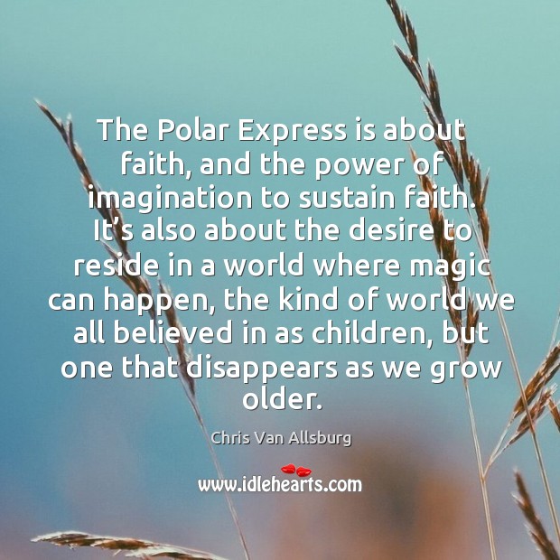 The polar express is about faith, and the power of imagination to sustain faith. Chris Van Allsburg Picture Quote
