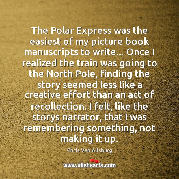 The Polar Express was the easiest of my picture book manuscripts to Chris Van Allsburg Picture Quote