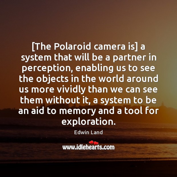 [The Polaroid camera is] a system that will be a partner in Image