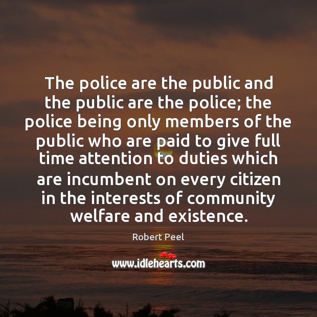 The police are the public and the public are the police; the Robert Peel Picture Quote