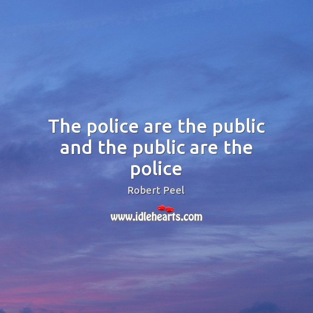 The police are the public and the public are the police Robert Peel Picture Quote