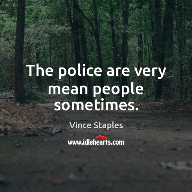 The police are very mean people sometimes. Vince Staples Picture Quote