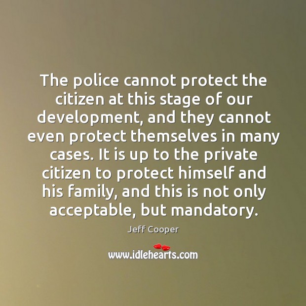 The police cannot protect the citizen at this stage of our development, and they cannot Jeff Cooper Picture Quote