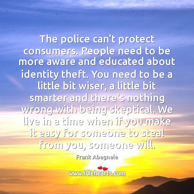 The police can’t protect consumers. People need to be more aware and Frank Abagnale Picture Quote