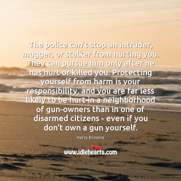 The police can’t stop an intruder, mugger, or stalker from hurting you. Harry Browne Picture Quote