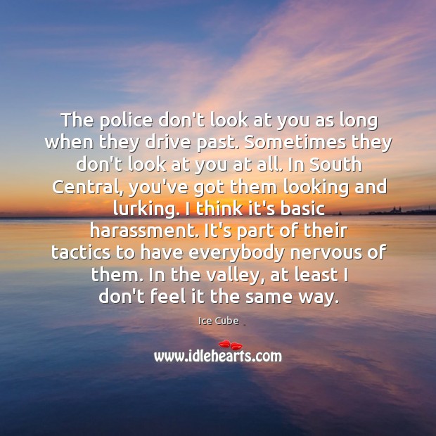 The police don’t look at you as long when they drive past. Ice Cube Picture Quote