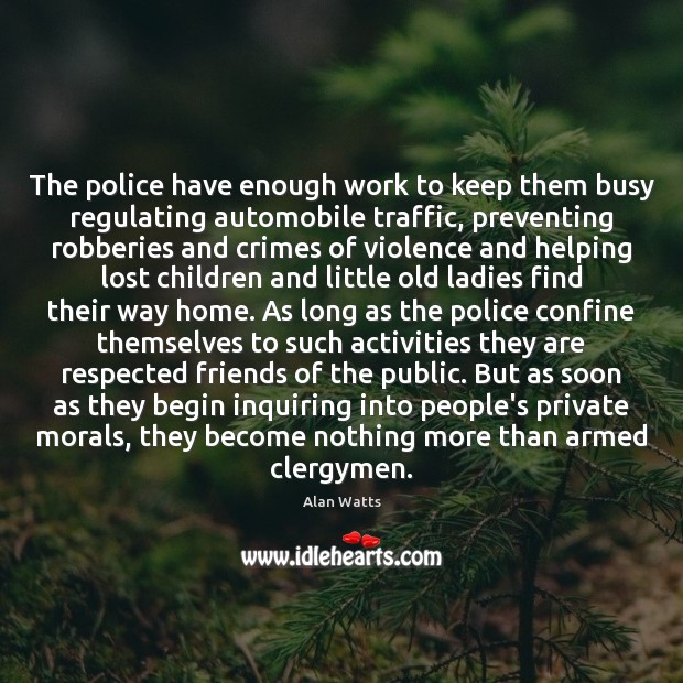 The police have enough work to keep them busy regulating automobile traffic, Alan Watts Picture Quote