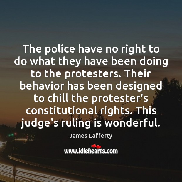 The police have no right to do what they have been doing Image