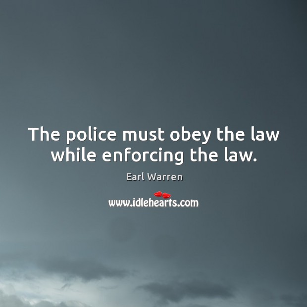 The police must obey the law while enforcing the law. Earl Warren Picture Quote