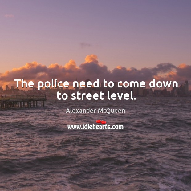 The police need to come down to street level. Alexander McQueen Picture Quote