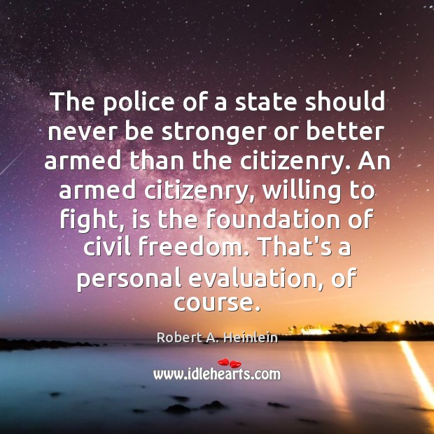 The police of a state should never be stronger or better armed Robert A. Heinlein Picture Quote