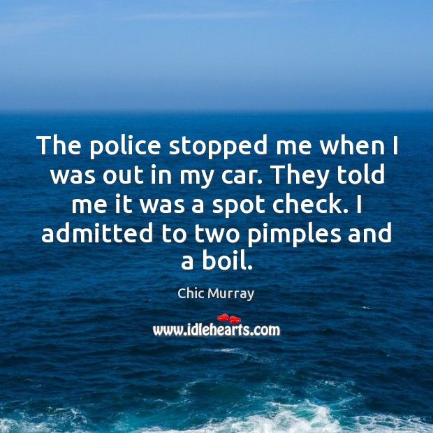 The police stopped me when I was out in my car. They Chic Murray Picture Quote