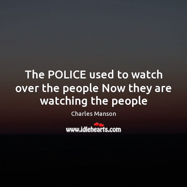 The POLICE used to watch over the people Now they are watching the people Charles Manson Picture Quote