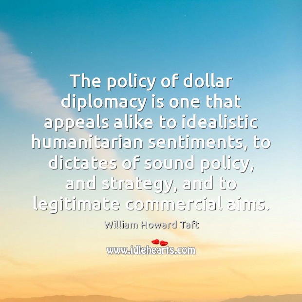 The policy of dollar diplomacy is one that appeals alike to idealistic Image