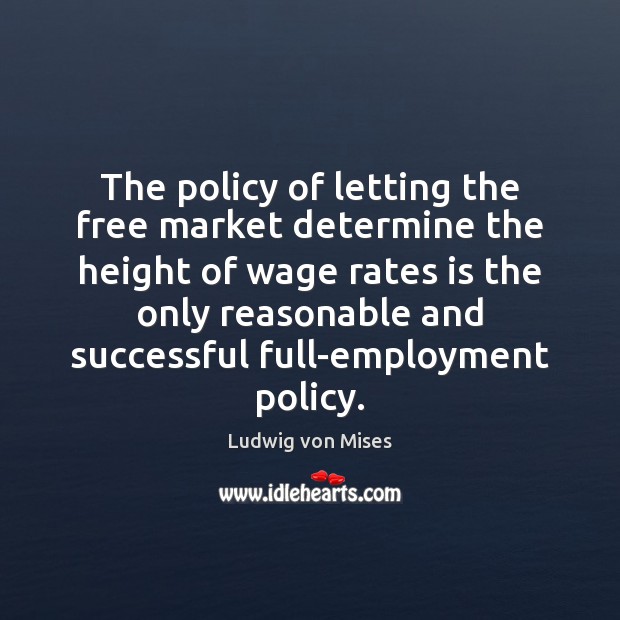 The policy of letting the free market determine the height of wage Ludwig von Mises Picture Quote